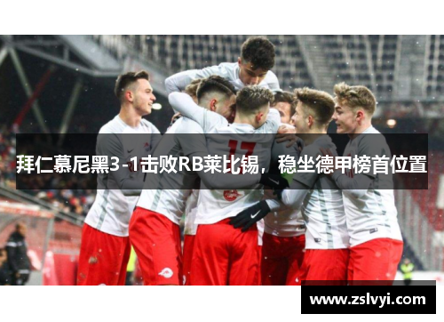 拜仁慕尼黑3-1击败RB莱比锡，稳坐德甲榜首位置